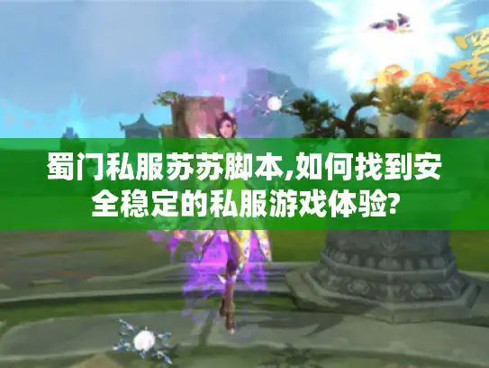 蜀门私服苏苏脚本,如何找到安全稳定的私服游戏体验?