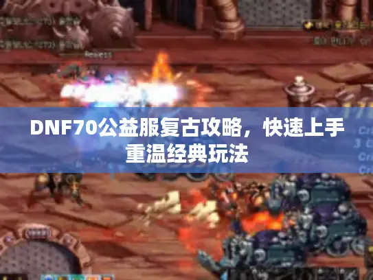 DNF70公益服复古攻略，快速上手重温经典玩法