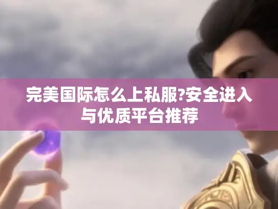 完美国际怎么上私服?安全进入与优质平台推荐