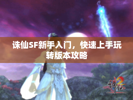 诛仙SF新手入门，快速上手玩转版本攻略