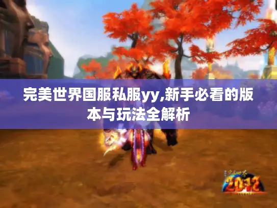 完美世界国服私服yy,新手必看的版本与玩法全解析