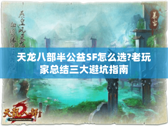 天龙八部半公益SF怎么选?老玩家总结三大避坑指南