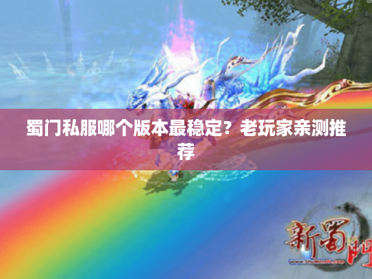 蜀门私服哪个版本最稳定？老玩家亲测推荐