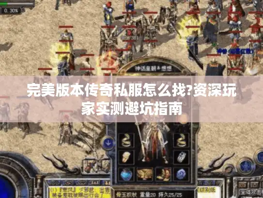 完美版本传奇私服怎么找?资深玩家实测避坑指南