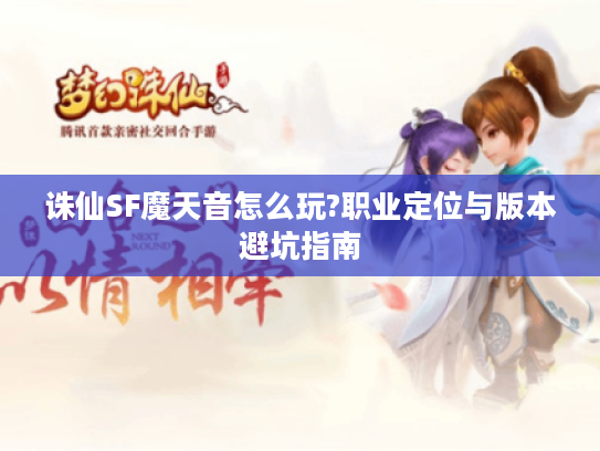 诛仙SF魔天音怎么玩?职业定位与版本避坑指南