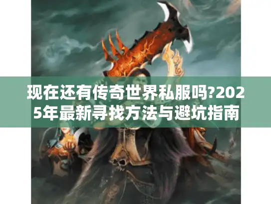 现在还有传奇世界私服吗?2025年最新寻找方法与避坑指南 现在还有传奇世界私服吗?2025年最新寻找方法与避坑指南