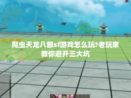 爬虫天龙八部sf游戏怎么玩?老玩家教你避开三大坑 爬虫天龙八部sf游戏怎么玩?老玩家教你避开三大坑