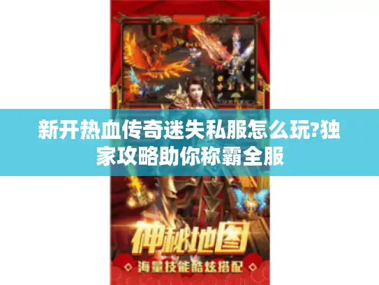 新开热血传奇迷失私服怎么玩?独家攻略助你称霸全服