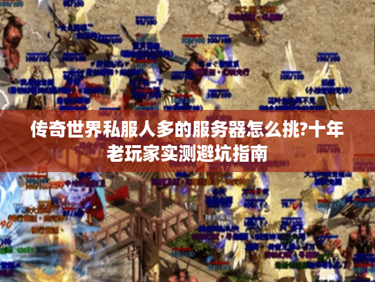 传奇世界私服人多的服务器怎么挑?十年老玩家实测避坑指南