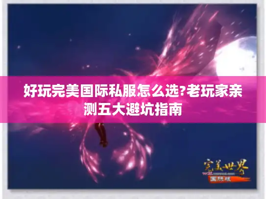 好玩完美国际私服怎么选?老玩家亲测五大避坑指南