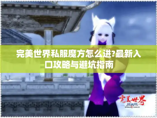 完美世界私服魔方怎么进?最新入口攻略与避坑指南