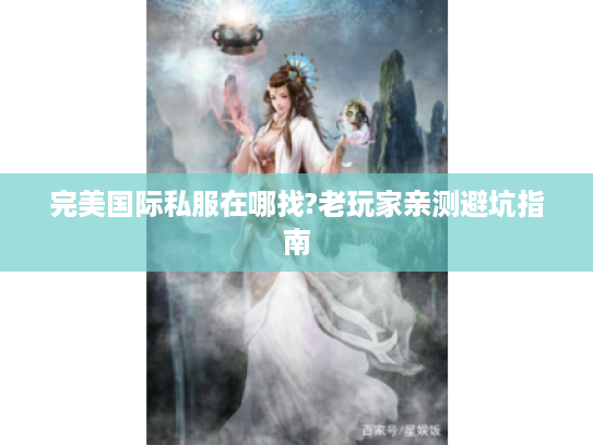 完美国际私服在哪找?老玩家亲测避坑指南