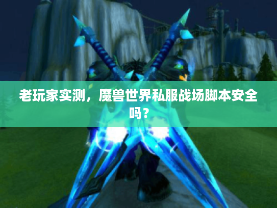 老玩家实测,魔兽世界私服战场脚本安全吗? 老玩家实测,魔兽世界私服战场脚本安全吗?