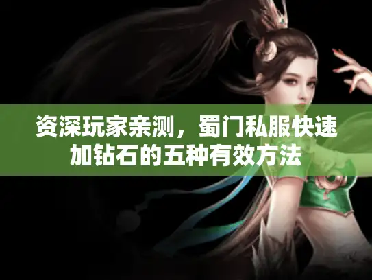 资深玩家亲测，蜀门私服快速加钻石的五种有效方法