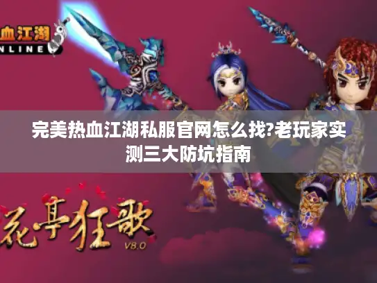 完美热血江湖私服官网怎么找?老玩家实测三大防坑指南