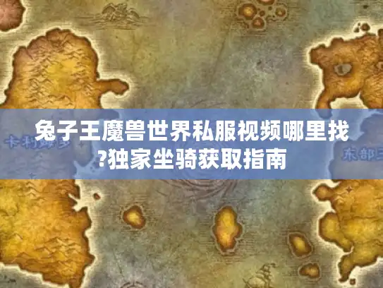 兔子王魔兽世界私服视频哪里找?独家坐骑获取指南 兔子王魔兽世界私服视频哪里找?独家坐骑获取指南