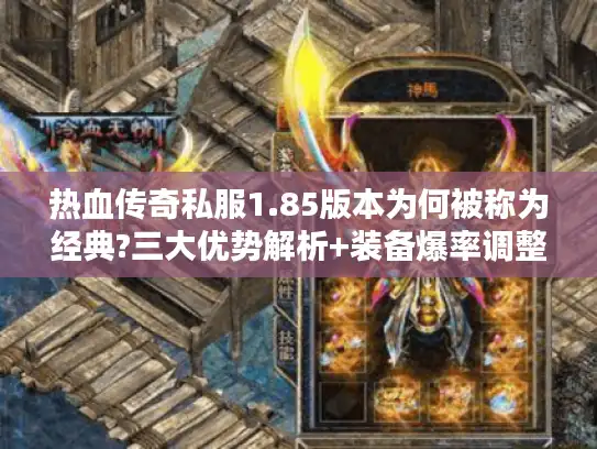 热血传奇私服1.85版本为何被称为经典?三大优势解析+装备爆率调整指南 热血传奇私服1.85版本为何被称为经典?三大优势解析+装备爆率调整指南