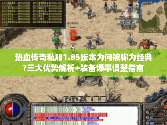 热血传奇私服1.85版本为何被称为经典?三大优势解析+装备爆率调整指南 热血传奇私服1.85版本为何被称为经典?三大优势解析+装备爆率调整指南