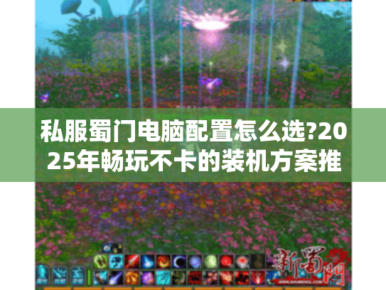 私服蜀门电脑配置怎么选?2025年畅玩不卡的装机方案推荐 私服蜀门电脑配置怎么选?2025年畅玩不卡的装机方案推荐