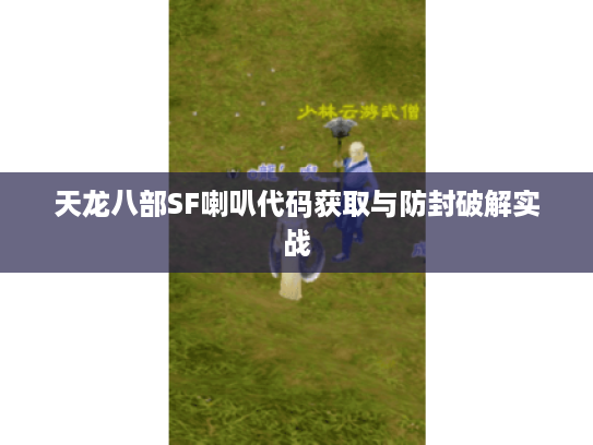 天龙八部SF喇叭代码获取与防封破解实战