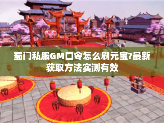 蜀门私服GM口令怎么刷元宝?最新获取方法实测有效 蜀门私服GM口令怎么刷元宝?最新获取方法实测有效