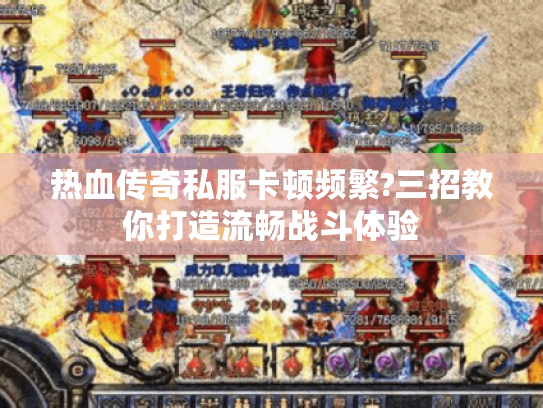 热血传奇私服卡顿频繁?三招教你打造流畅战斗体验