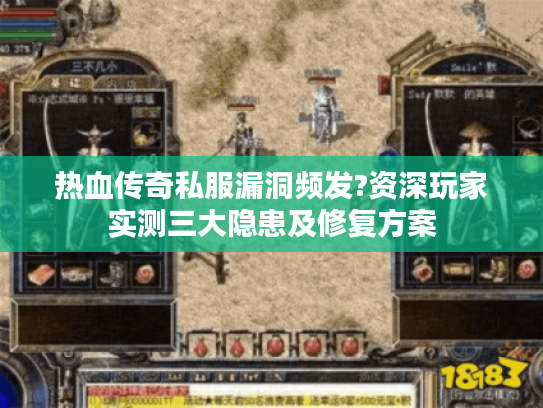 热血传奇私服漏洞频发?资深玩家实测三大隐患及修复方案
