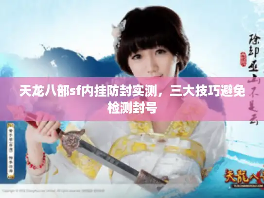 天龙八部sf内挂防封实测,三大技巧避免检测封号 天龙八部sf内挂防封实测,三大技巧避免检测封号