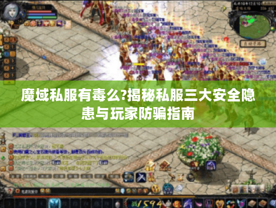 魔域私服有毒么?揭秘私服三大安全隐患与玩家防骗指南