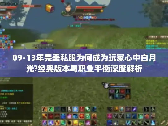 09-13年完美私服为何成为玩家心中白月光?经典版本与职业平衡深度解析 09-13年完美私服为何成为玩家心中白月光?经典版本与职业平衡深度解析