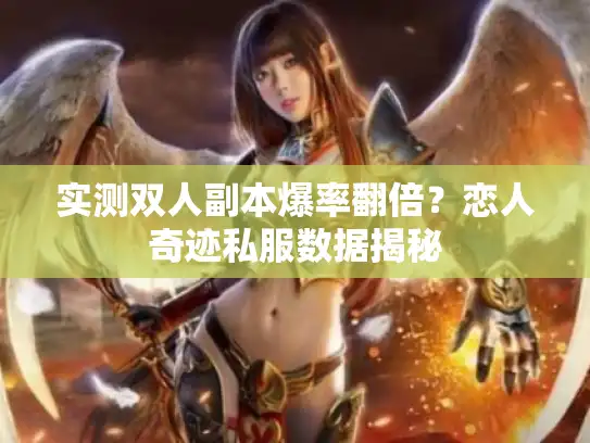 实测双人副本爆率翻倍?恋人奇迹私服数据揭秘 实测双人副本爆率翻倍?恋人奇迹私服数据揭秘