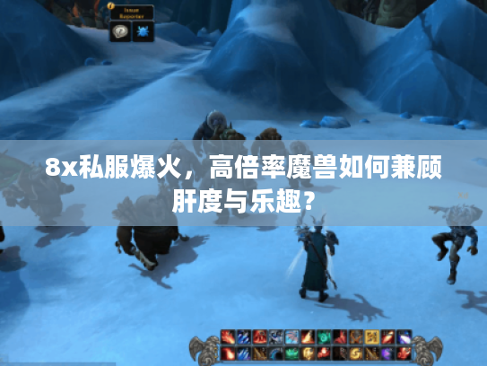 8x私服爆火，高倍率魔兽如何兼顾肝度与乐趣？