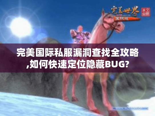 完美国际私服漏洞查找全攻略,如何快速定位隐藏BUG?