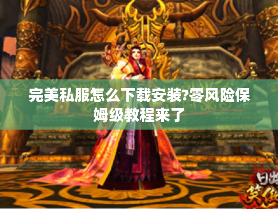 完美私服怎么下载安装?零风险保姆级教程来了