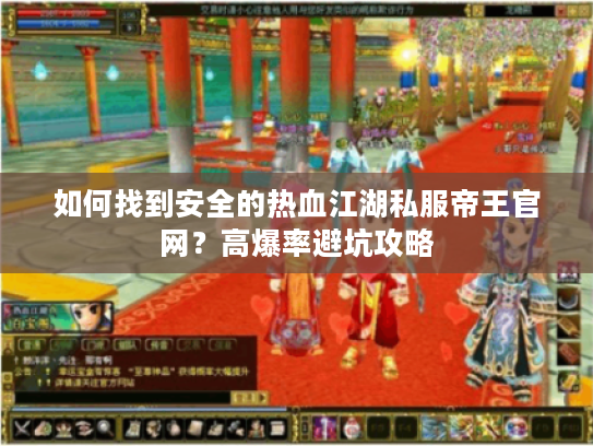 如何找到安全的热血江湖私服帝王官网？高爆率避坑攻略