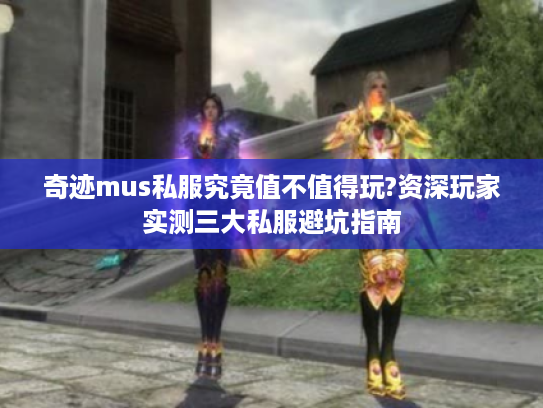 奇迹mus私服究竟值不值得玩?资深玩家实测三大私服避坑指南