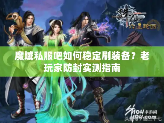 魔域私服吧如何稳定刷装备？老玩家防封实测指南