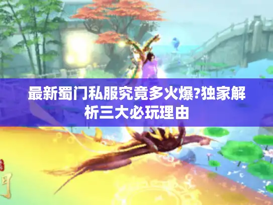 最新蜀门私服究竟多火爆?独家解析三大必玩理由