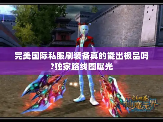 完美国际私服刷装备真的能出极品吗?独家路线图曝光