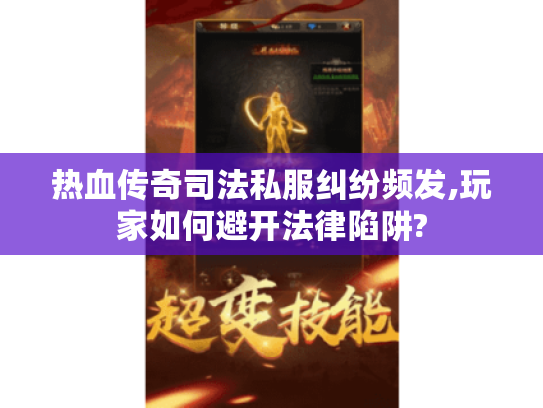 热血传奇司法私服纠纷频发,玩家如何避开法律陷阱? 热血传奇司法私服纠纷频发,玩家如何避开法律陷阱?