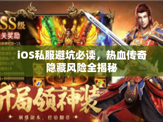 iOS私服避坑必读，热血传奇隐藏风险全揭秘