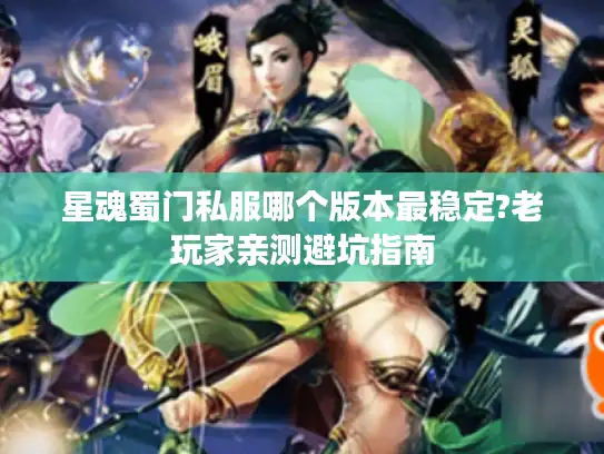 星魂蜀门私服哪个版本最稳定?老玩家亲测避坑指南