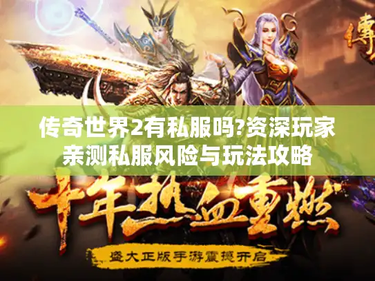 传奇世界2有私服吗?资深玩家亲测私服风险与玩法攻略
