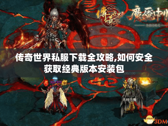 传奇世界私服下载全攻略,如何安全获取经典版本安装包