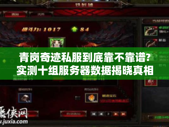 青岗奇迹私服到底靠不靠谱?实测十组服务器数据揭晓真相 青岗奇迹私服到底靠不靠谱?实测十组服务器数据揭晓真相