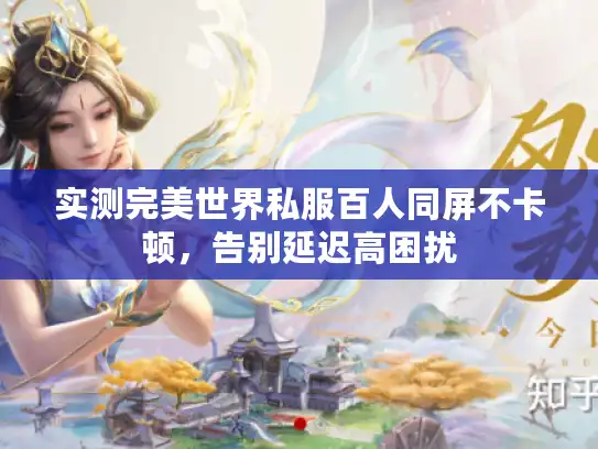 实测完美世界私服百人同屏不卡顿，告别延迟高困扰