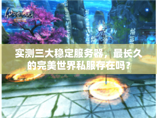 实测三大稳定服务器,最长久的完美世界私服存在吗? 实测三大稳定服务器,最长久的完美世界私服存在吗?