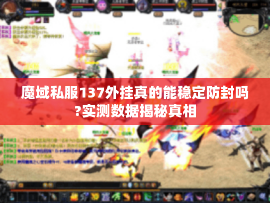 魔域私服137外挂真的能稳定防封吗?实测数据揭秘真相 魔域私服137外挂真的能稳定防封吗?实测数据揭秘真相
