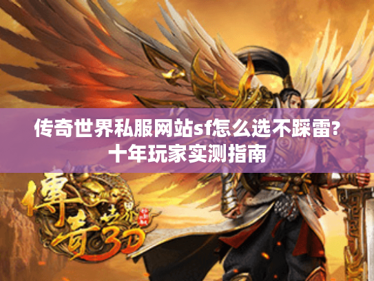 传奇世界私服网站sf怎么选不踩雷?十年玩家实测指南 传奇世界私服网站sf怎么选不踩雷?十年玩家实测指南