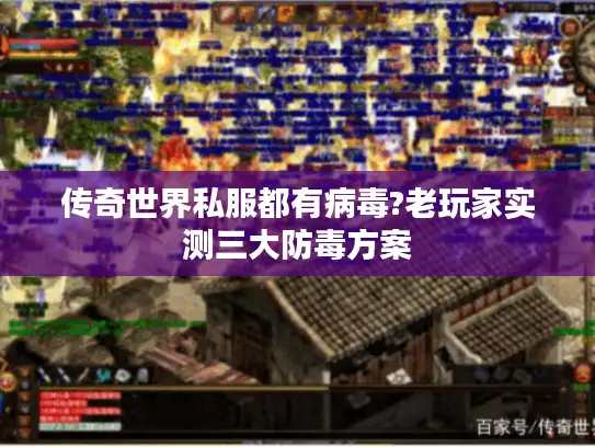传奇世界私服都有病毒?老玩家实测三大防毒方案 传奇世界私服都有病毒?老玩家实测三大防毒方案